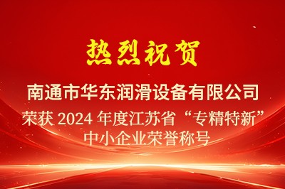 熱烈祝賀華東潤滑通過(guò)2024江蘇省“專(zhuān)精特新”中小企業(yè)認定